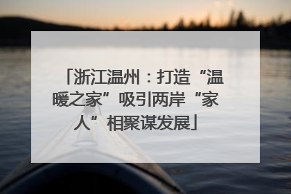 浙江温州：打造“温暖之家”吸引两岸“家人”相聚谋发展
