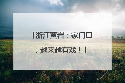 浙江黄岩：家门口，越来越有戏！