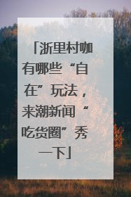 浙里村咖有哪些“自在”玩法，来潮新闻“吃货圈”秀一下