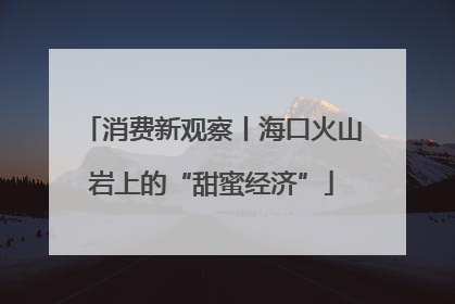 消费新观察丨海口火山岩上的“甜蜜经济”