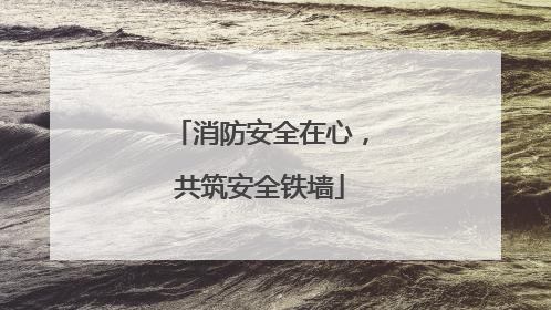 消防安全在心，共筑安全铁墙