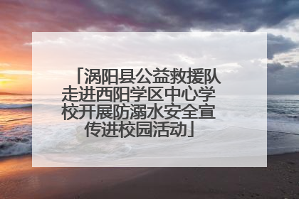 涡阳县公益救援队走进西阳学区中心学校开展防溺水安全宣传进校园活动