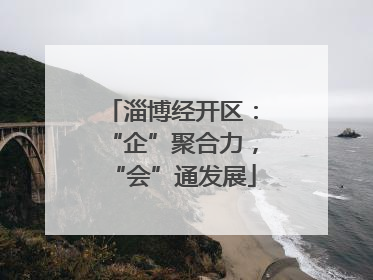 淄博经开区：“企”聚合力，“会”通发展