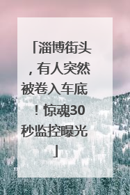 淄博街头，有人突然被卷入车底！惊魂30秒监控曝光