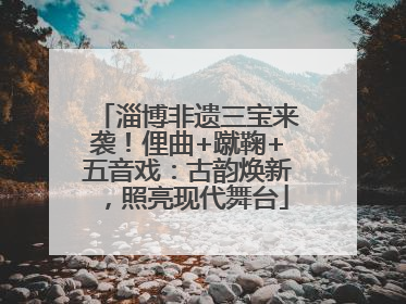 淄博非遗三宝来袭！俚曲+蹴鞠+五音戏：古韵焕新，照亮现代舞台