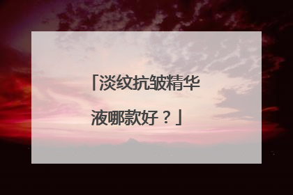 淡纹抗皱精华液哪款好？