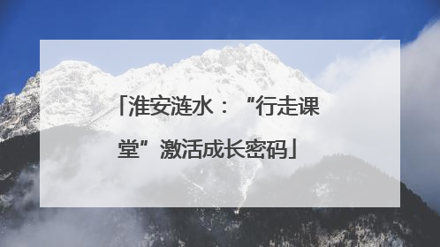 淮安涟水：“行走课堂”激活成长密码