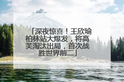 深夜惊喜！王欣瑜柏林站大爆发，将高芙淘汰出局，首次战胜世界前二