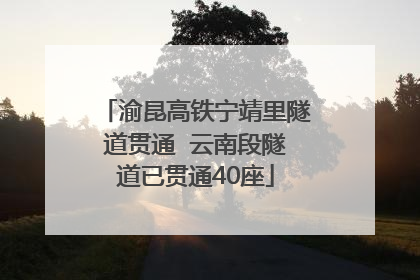渝昆高铁宁靖里隧道贯通  云南段隧道已贯通40座