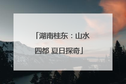 湖南桂东：山水四都 夏日探奇