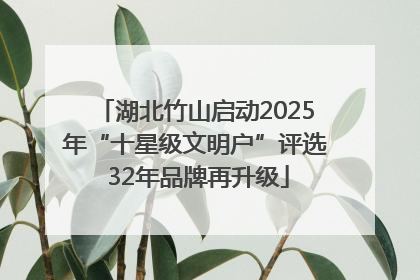 湖北竹山启动2025年“十星级文明户”评选 32年品牌再升级