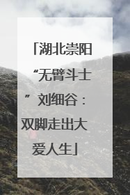 湖北崇阳“无臂斗士”刘细谷：双脚走出大爱人生