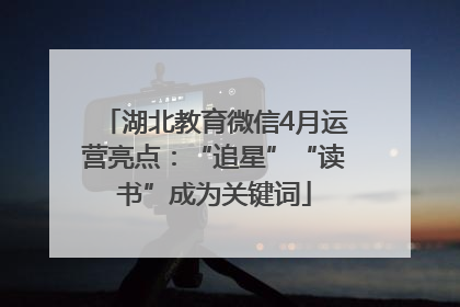 湖北教育微信4月运营亮点：“追星”“读书”成为关键词