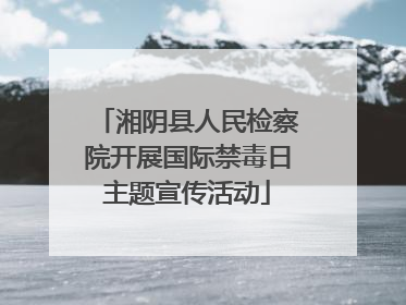 湘阴县人民检察院开展国际禁毒日主题宣传活动