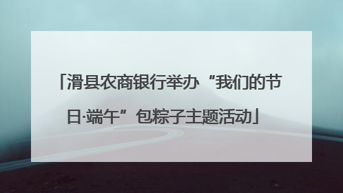 滑县农商银行举办“我们的节日·端午”包粽子主题活动