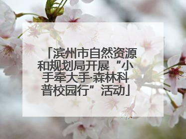 滨州市自然资源和规划局开展“小手牵大手·森林科普校园行”活动