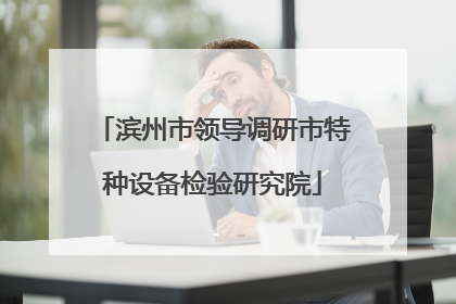 滨州市领导调研市特种设备检验研究院