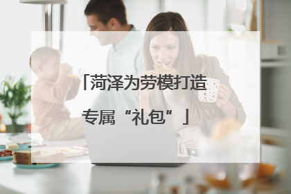 菏泽为劳模打造专属“礼包”