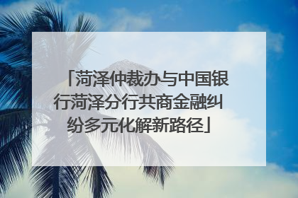 菏泽仲裁办与中国银行菏泽分行共商金融纠纷多元化解新路径