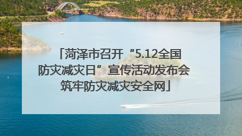 菏泽市召开“5.12全国防灾减灾日”宣传活动发布会 筑牢防灾减灾安全网