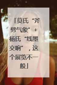 莫氏“斧劈气象”+杨氏“线墨交响”，这个展览不一般