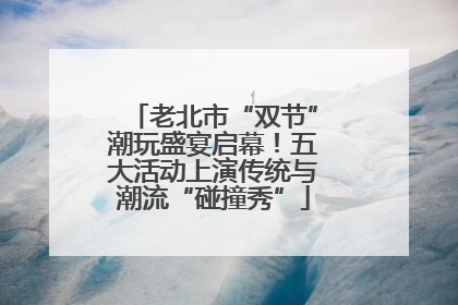老北市“双节”潮玩盛宴启幕！五大活动上演传统与潮流“碰撞秀”