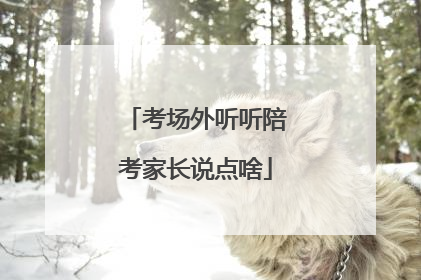 考场外听听陪考家长说点啥