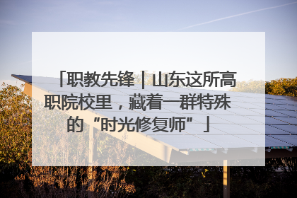 职教先锋｜山东这所高职院校里，藏着一群特殊的“时光修复师”