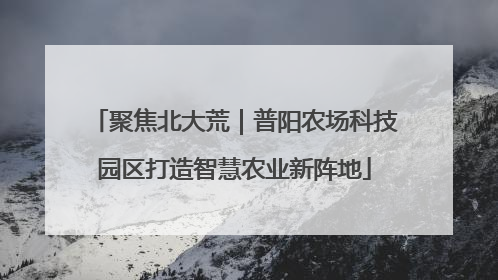 聚焦北大荒｜普阳农场科技园区打造智慧农业新阵地