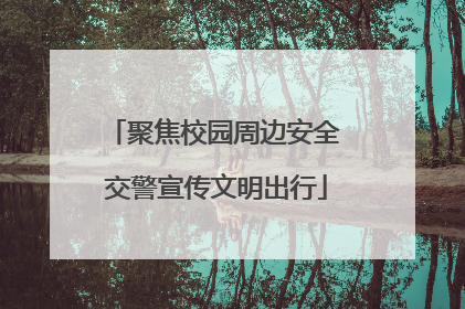 聚焦校园周边安全 交警宣传文明出行