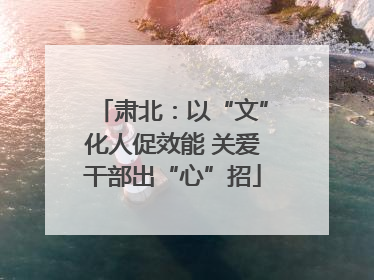 肃北：以“文”化人促效能 关爱干部出“心”招