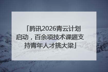 腾讯2026青云计划启动，百余项技术课题支持青年人才挑大梁