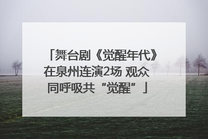 舞台剧《觉醒年代》在泉州连演2场 观众同呼吸共“觉醒”