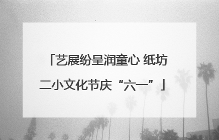 艺展纷呈润童心 纸坊二小文化节庆“六一”