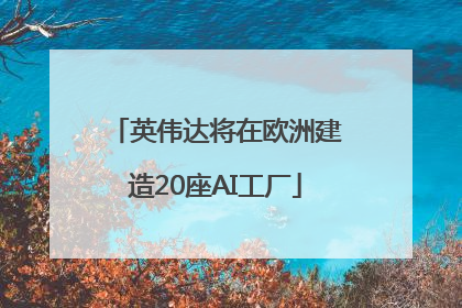 英伟达将在欧洲建造20座AI工厂