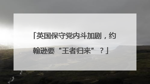 英国保守党内斗加剧，约翰逊要“王者归来”？