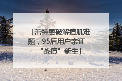 蕾特恩破解痘肌难题，95后用户亲证“战痘”新生