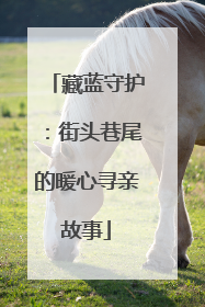 藏蓝守护：街头巷尾的暖心寻亲故事