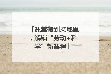 课堂搬到菜地里，解锁“劳动+科学”新课程