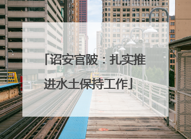 诏安官陂：扎实推进水土保持工作