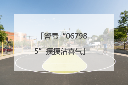 警号“067985”摸摸沾喜气