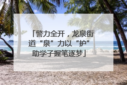 警力全开，龙泉街道“泉”力以“护”助学子握笔逐梦