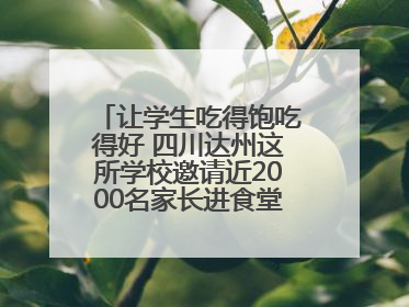 让学生吃得饱吃得好 四川达州这所学校邀请近2000名家长进食堂“找茬”