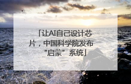 让AI自己设计芯片，中国科学院发布“启蒙”系统