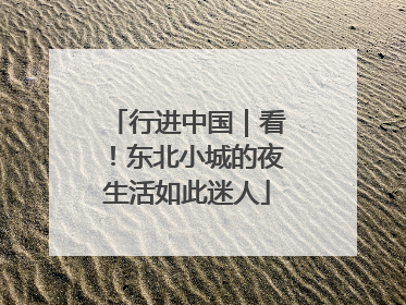 行进中国｜看！东北小城的夜生活如此迷人
