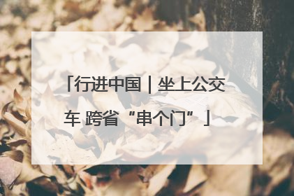 行进中国｜坐上公交车 跨省“串个门”