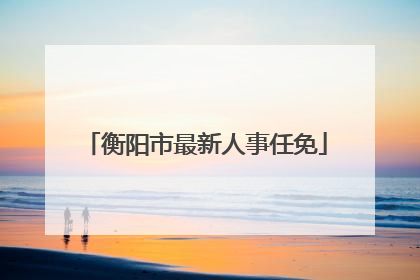 衡阳市最新人事任免