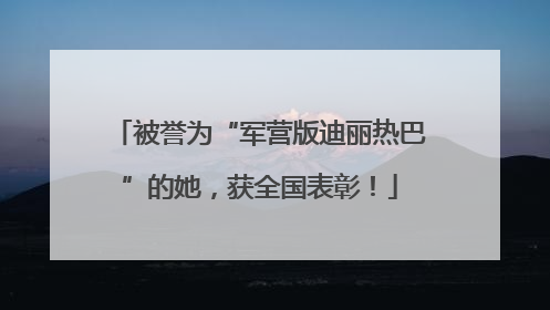 被誉为“军营版迪丽热巴”的她，获全国表彰！