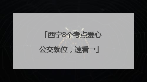 西宁8个考点爱心公交就位，速看→