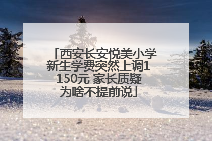 西安长安悦美小学新生学费突然上调1150元 家长质疑为啥不提前说